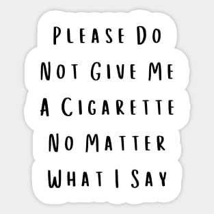 Please Do Not Give Me A Cigarette No Matter What I Say Sticker